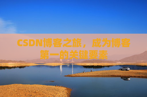 CSDN博客之旅，成为博客第一的关键要素